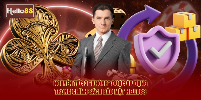 Nguyên tắc 3 "Không" được áp dụng trong chính sách bảo mật Hello88