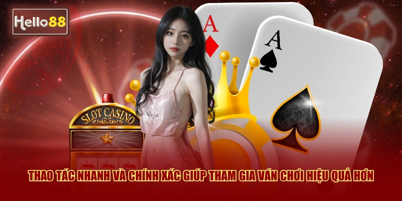 Thao tác nhanh và chính xác giúp tham gia ván chơi hiệu quả hơn