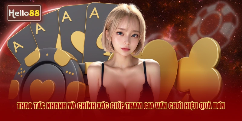 Thao tác nhanh và chính xác giúp tham gia ván chơi hiệu quả hơn