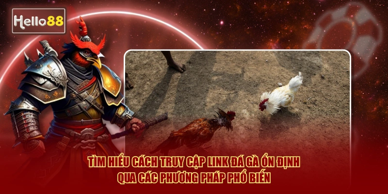 Tìm hiểu cách truy cập link đá gà ổn định qua các phương pháp phổ biến