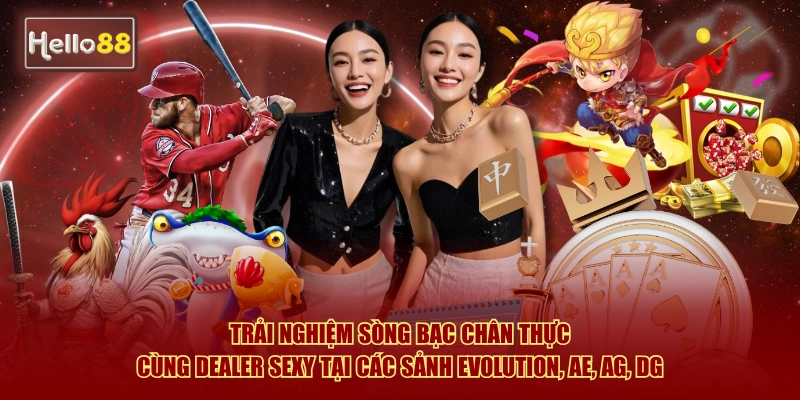 Trải nghiệm sòng bạc chân thực cùng dealer sexy tại các sảnh Evolution, AE, AG, DG